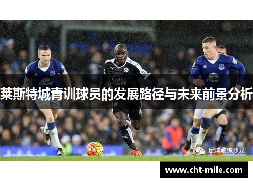 莱斯特城青训球员的发展路径与未来前景分析