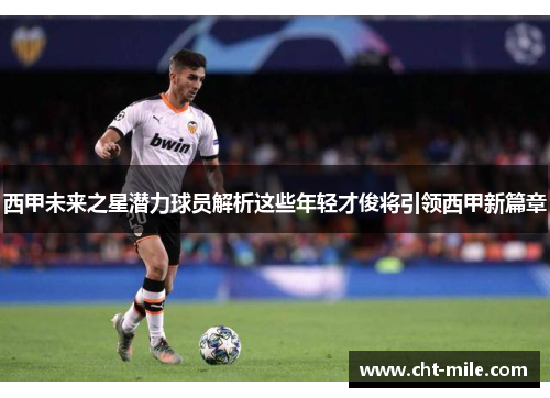 西甲未来之星潜力球员解析这些年轻才俊将引领西甲新篇章