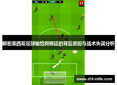 解密墨西哥足球输给阿根廷的背后原因与战术失误分析