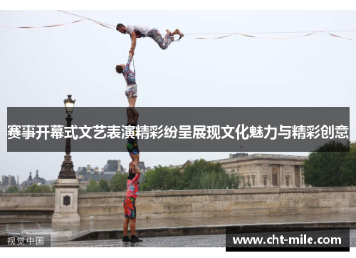 赛事开幕式文艺表演精彩纷呈展现文化魅力与精彩创意