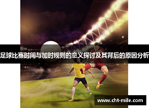 足球比赛时间与加时规则的意义探讨及其背后的原因分析