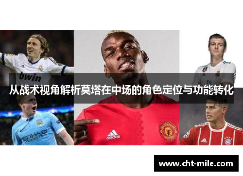 从战术视角解析莫塔在中场的角色定位与功能转化