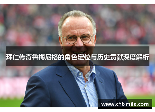 拜仁传奇鲁梅尼格的角色定位与历史贡献深度解析