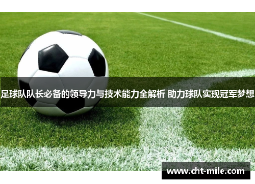 足球队队长必备的领导力与技术能力全解析 助力球队实现冠军梦想