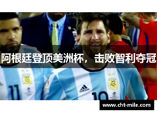 阿根廷登顶美洲杯，击败智利夺冠