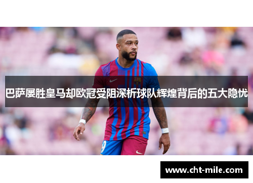 巴萨屡胜皇马却欧冠受阻深析球队辉煌背后的五大隐忧 巴萨屡胜皇马却欧冠受阻深析球队辉煌背后的五大隐忧