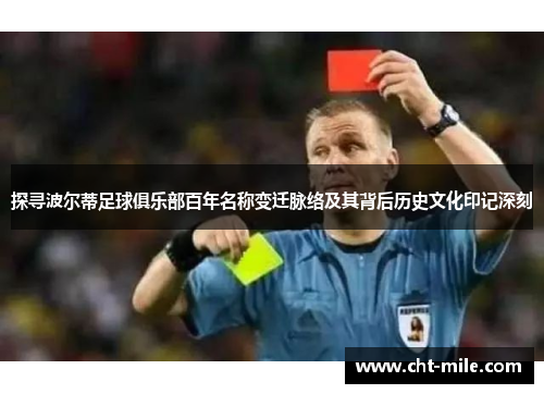 探寻波尔蒂足球俱乐部百年名称变迁脉络及其背后历史文化印记深刻 探寻波尔蒂足球俱乐部百年名称变迁脉络及其背后历史文化印记深刻
