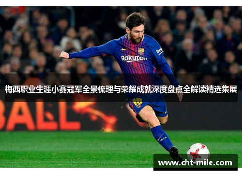 梅西职业生涯小赛冠军全景梳理与荣耀成就深度盘点全解读精选集展 梅西职业生涯小赛冠军全景梳理与荣耀成就深度盘点全解读精选集展