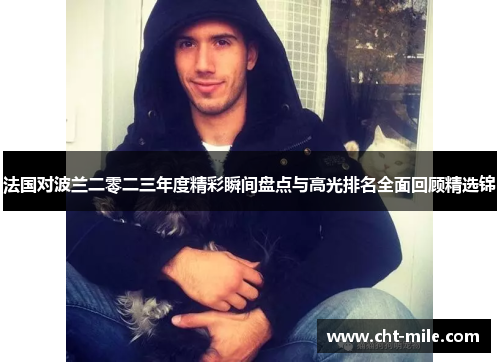 法国对波兰二零二三年度精彩瞬间盘点与高光排名全面回顾精选锦 法国对波兰二零二三年度精彩瞬间盘点与高光排名全面回顾精选锦