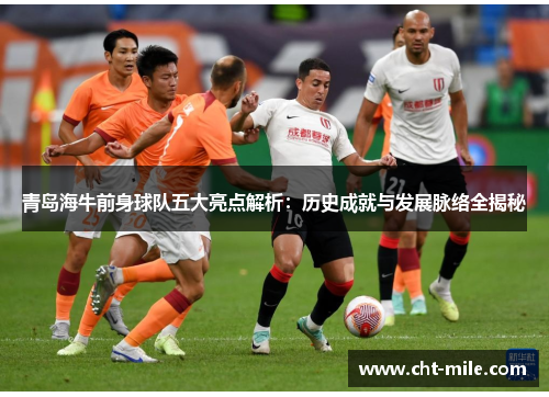 青岛海牛前身球队五大亮点解析:历史成就与发展脉络全揭秘 青岛海牛前身球队五大亮点解析:历史成就与发展脉络全揭秘