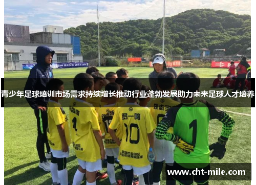 青少年足球培训市场需求持续增长推动行业蓬勃发展助力未来足球人才培养