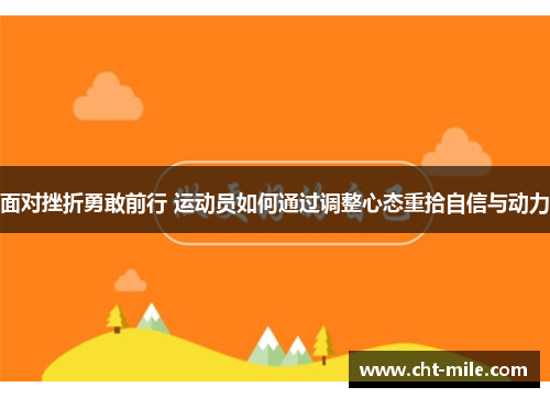 面对挫折勇敢前行 运动员如何通过调整心态重拾自信与动力 面对挫折勇敢前行 运动员如何通过调整心态重拾自信与动力