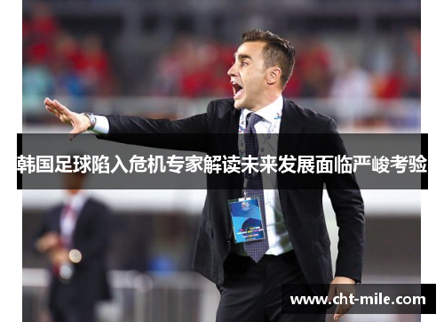 韩国足球陷入危机专家解读未来发展面临严峻考验 韩国足球陷入危机专家解读未来发展面临严峻考验