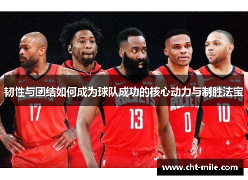 韧性与团结如何成为球队成功的核心动力与制胜法宝 韧性与团结如何成为球队成功的核心动力与制胜法宝
