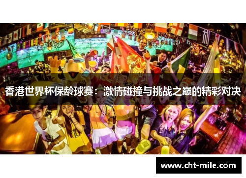 香港世界杯保龄球赛:激情碰撞与挑战之巅的精彩对决 香港世界杯保龄球赛:激情碰撞与挑战之巅的精彩对决
