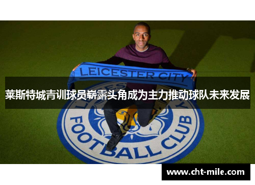 莱斯特城青训球员崭露头角成为主力推动球队未来发展