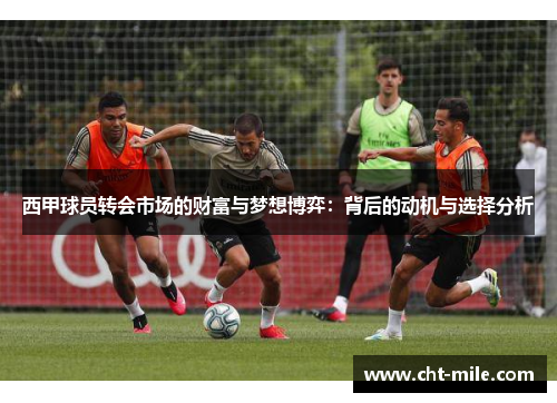 西甲球员转会市场的财富与梦想博弈：背后的动机与选择分析