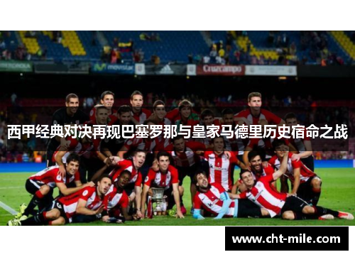 西甲经典对决再现巴塞罗那与皇家马德里历史宿命之战