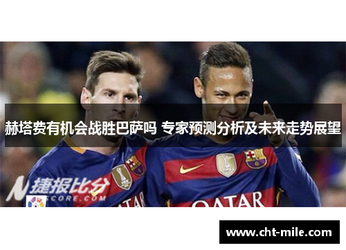 赫塔费有机会战胜巴萨吗 专家预测分析及未来走势展望