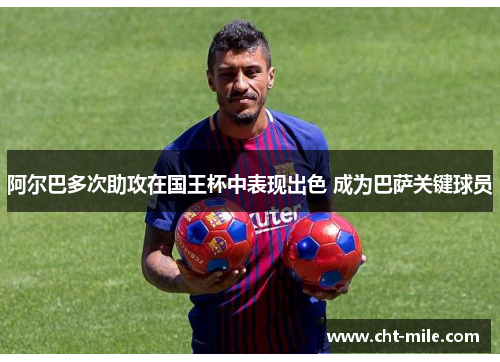 阿尔巴多次助攻在国王杯中表现出色 成为巴萨关键球员