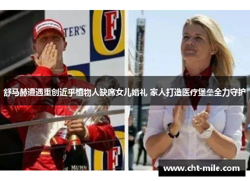 舒马赫遭遇重创近乎植物人缺席女儿婚礼 家人打造医疗堡垒全力守护