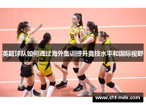 英超球队如何通过海外集训提升竞技水平和国际视野