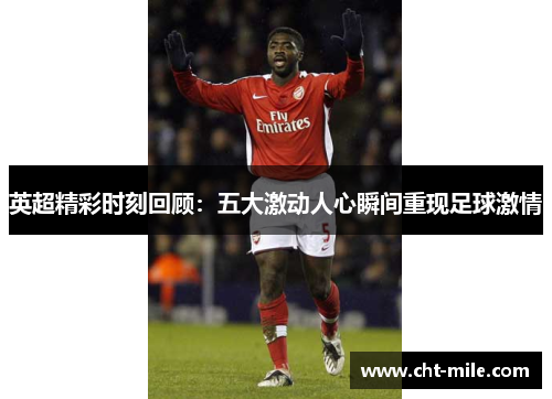 英超精彩时刻回顾：五大激动人心瞬间重现足球激情
