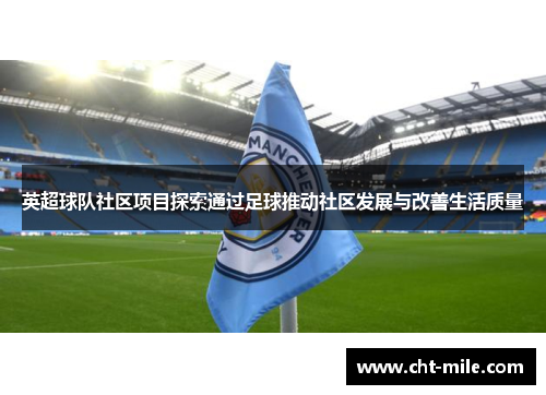 英超球队社区项目探索通过足球推动社区发展与改善生活质量