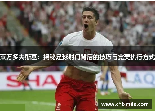 莱万多夫斯基：揭秘足球射门背后的技巧与完美执行方式