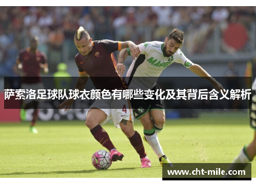 萨索洛足球队球衣颜色有哪些变化及其背后含义解析 萨索洛足球队球衣颜色有哪些变化及其背后含义解析