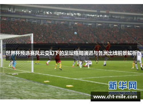 世界杯预选赛风云变幻下的足坛格局演进与各洲出线前景解析