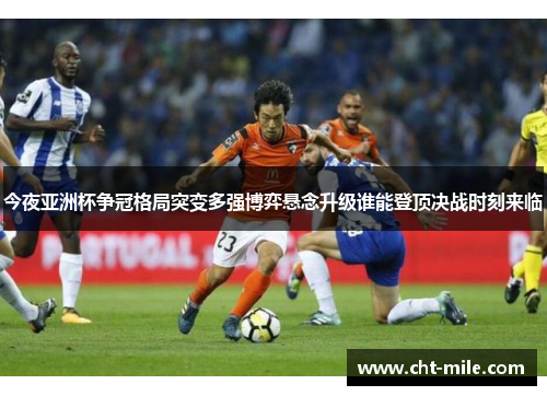 今夜亚洲杯争冠格局突变多强博弈悬念升级谁能登顶决战时刻来临