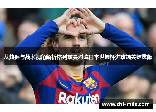 从数据与战术视角解析格列兹曼对阵日本世俱杯进攻端关键贡献