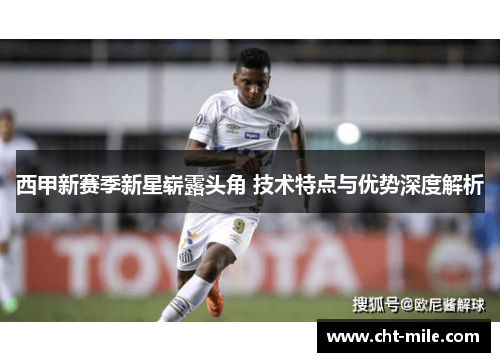 西甲新赛季新星崭露头角 技术特点与优势深度解析 西甲新赛季新星崭露头角 技术特点与优势深度解析