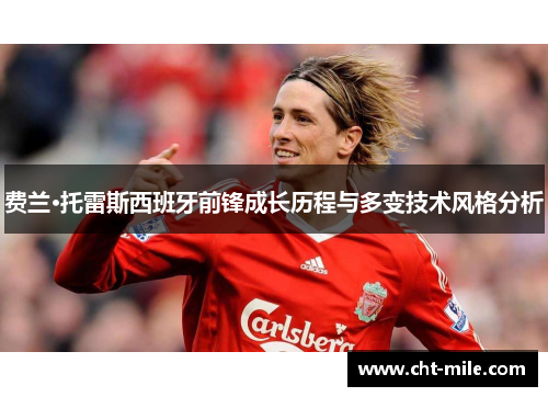费兰·托雷斯西班牙前锋成长历程与多变技术风格分析 费兰·托雷斯西班牙前锋成长历程与多变技术风格分析