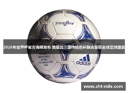 2026年世界杯官方海报发布 美墨加三国传统色彩融合呈现全球足球盛宴 2026年世界杯官方海报发布 美墨加三国传统色彩融合呈现全球足球盛宴