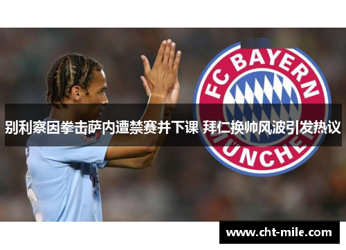 别利察因拳击萨内遭禁赛并下课 拜仁换帅风波引发热议 别利察因拳击萨内遭禁赛并下课 拜仁换帅风波引发热议