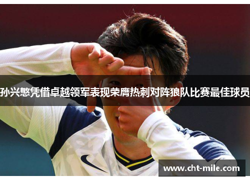 孙兴慜凭借卓越领军表现荣膺热刺对阵狼队比赛最佳球员