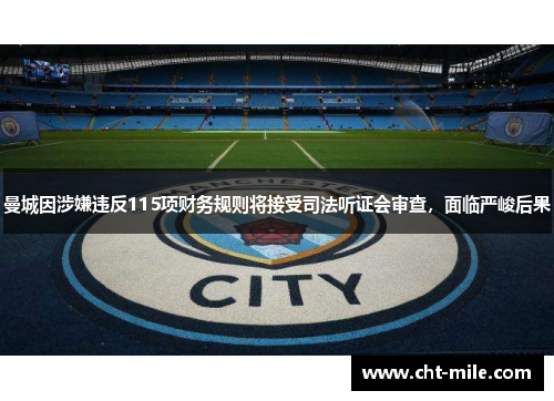 曼城因涉嫌违反115项财务规则将接受司法听证会审查,面临严峻后果 曼城因涉嫌违反115项财务规则将接受司法听证会审查,面临严峻后果