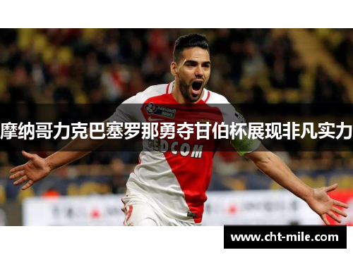 摩纳哥力克巴塞罗那勇夺甘伯杯展现非凡实力 摩纳哥力克巴塞罗那勇夺甘伯杯展现非凡实力