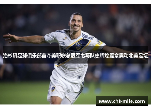 洛杉矶足球俱乐部首夺美职联总冠军书写队史辉煌篇章震动北美足坛