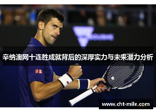 辛纳澳网十连胜成就背后的深厚实力与未来潜力分析