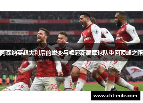 阿森纳英超失利后的蜕变与崛起新篇章球队重回顶峰之路
