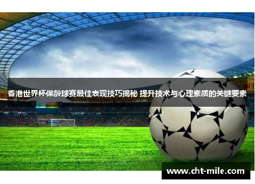 香港世界杯保龄球赛最佳表现技巧揭秘 提升技术与心理素质的关键要素