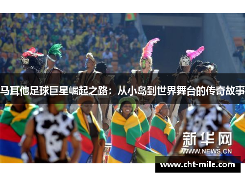 马耳他足球巨星崛起之路：从小岛到世界舞台的传奇故事