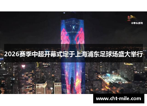 2026赛季中超开幕式定于上海浦东足球场盛大举行