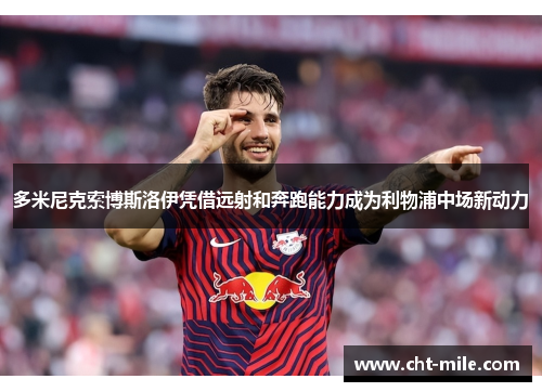 多米尼克索博斯洛伊凭借远射和奔跑能力成为利物浦中场新动力 多米尼克索博斯洛伊凭借远射和奔跑能力成为利物浦中场新动力
