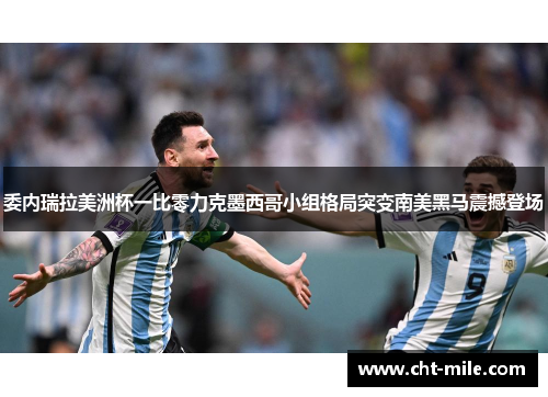 委内瑞拉美洲杯一比零力克墨西哥小组格局突变南美黑马震撼登场 委内瑞拉美洲杯一比零力克墨西哥小组格局突变南美黑马震撼登场